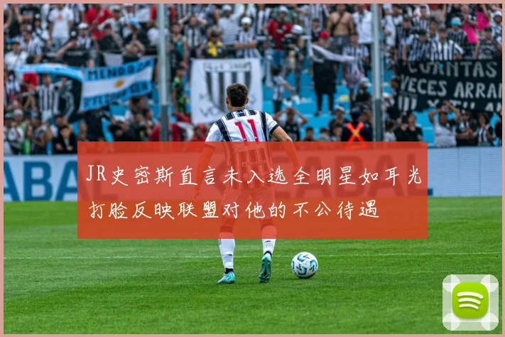 JR史密斯直言未入选全明星如耳光打脸反映联盟对他的不公待遇