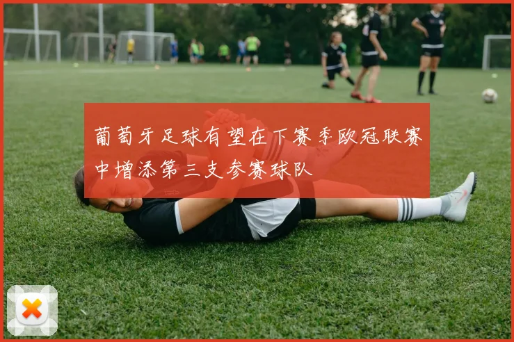 葡萄牙足球有望在下赛季欧冠联赛中增添第三支参赛球队