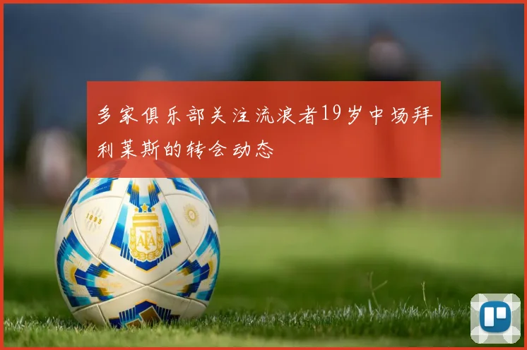 多家俱乐部关注流浪者19岁中场拜利莱斯的转会动态