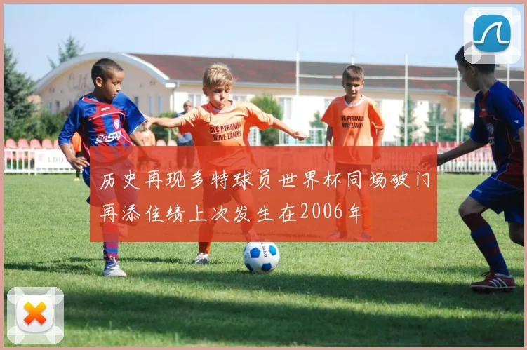 历史再现多特球员世界杯同场破门再添佳绩上次发生在2006年