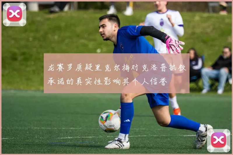龙赛罗质疑里克尔梅对克洛普执教承诺的真实性影响其个人信誉