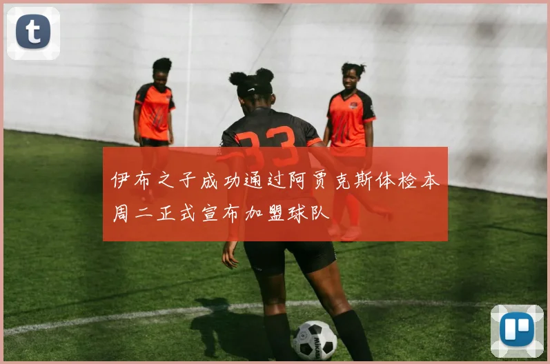 伊布之子成功通过阿贾克斯体检本周二正式宣布加盟球队