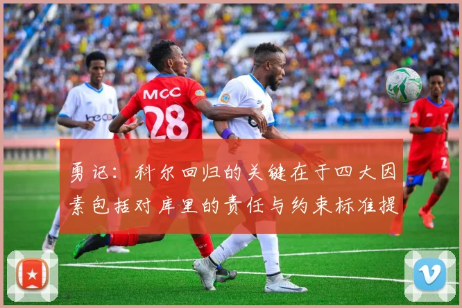 勇记：科尔回归的关键在于四大因素包括对库里的责任与约束标准提升