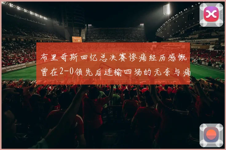 布里奇斯回忆总决赛惨痛经历感慨曾在2-0领先后连输四场的无奈与痛苦
