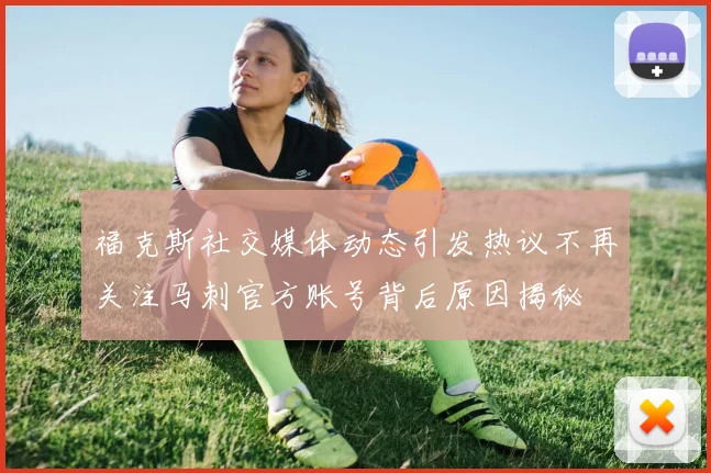 福克斯社交媒体动态引发热议不再关注马刺官方账号背后原因揭秘