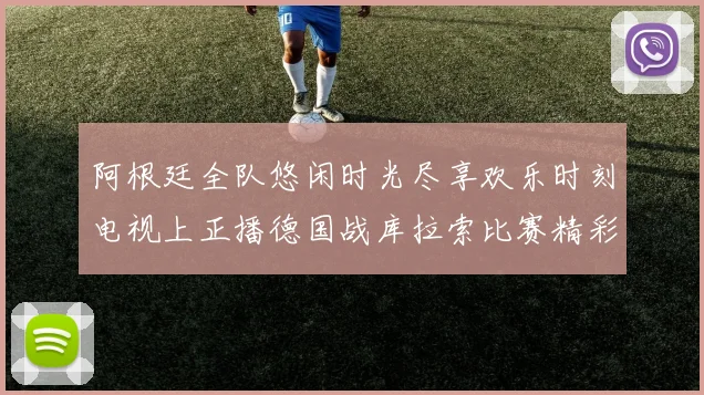 阿根廷全队悠闲时光尽享欢乐时刻电视上正播德国战库拉索比赛精彩瞬间