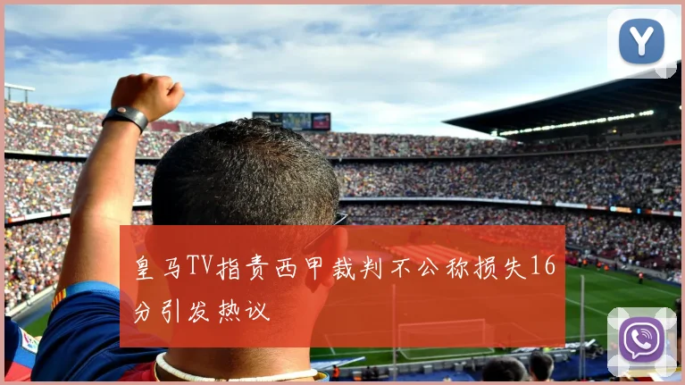 皇马TV指责西甲裁判不公称损失16分引发热议