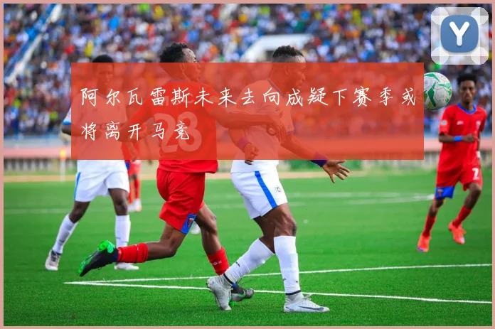 阿尔瓦雷斯未来去向成疑下赛季或将离开马竞