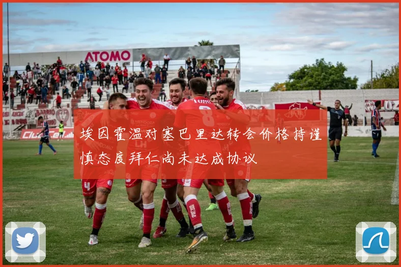 埃因霍温对塞巴里达转会价格持谨慎态度拜仁尚未达成协议