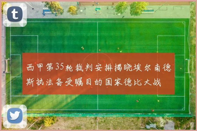 西甲第35轮裁判安排揭晓埃尔南德斯执法备受瞩目的国家德比大战