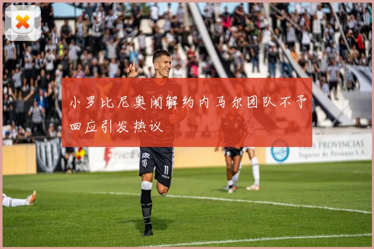 小罗比尼奥闹解约内马尔团队不予回应引发热议