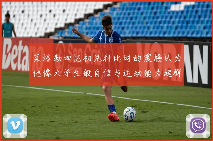 莱格勒回忆初见科比时的震撼认为他像大学生般自信与运动能力超群