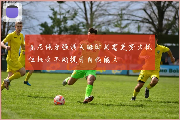 克尼佩尔强调关键时刻需更努力抓住机会不断提升自我能力